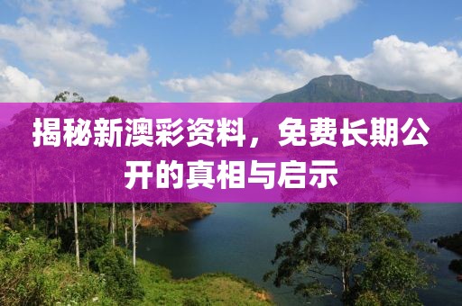 揭秘新澳彩资料，免费长期公开的真相与启示