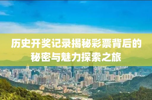 历史开奖记录揭秘彩票背后的秘密与魅力探索之旅