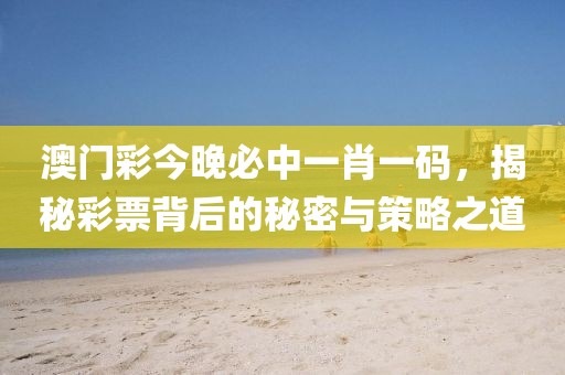澳门彩今晚必中一肖一码，揭秘彩票背后的秘密与策略之道