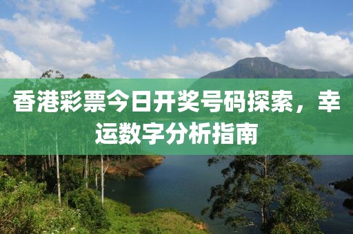 香港彩票今日开奖号码探索，幸运数字分析指南