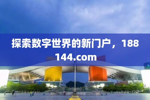 探索数字世界的新门户，188144.com