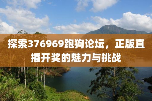 探索376969跑狗论坛，正版直播开奖的魅力与挑战