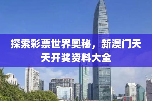 探索彩票世界奥秘，新澳门天天开奖资料大全