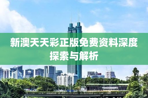 新澳天天彩正版免费资料深度探索与解析