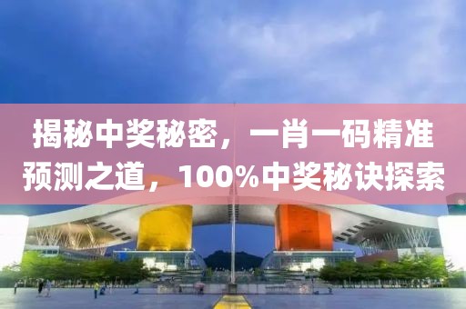 揭秘中奖秘密，一肖一码精准预测之道，100%中奖秘诀探索