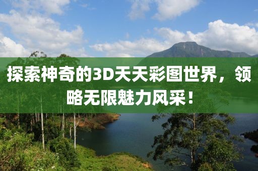 探索神奇的3D天天彩图世界，领略无限魅力风采！