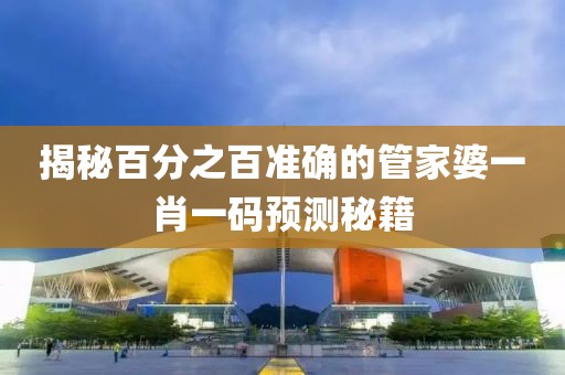 揭秘百分之百准确的管家婆一肖一码预测秘籍