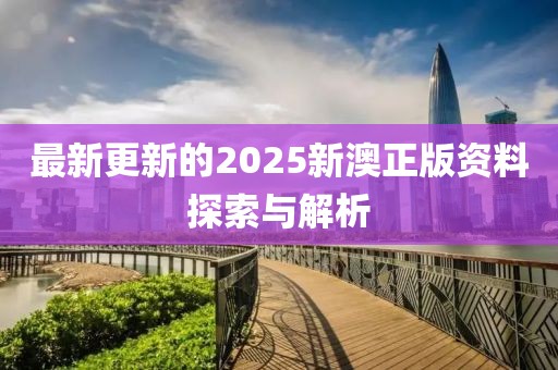最新更新的2025新澳正版资料探索与解析
