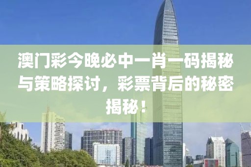 澳门彩今晚必中一肖一码揭秘与策略探讨，彩票背后的秘密揭秘！
