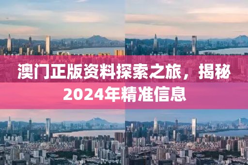 澳门正版资料探索之旅，揭秘2024年精准信息