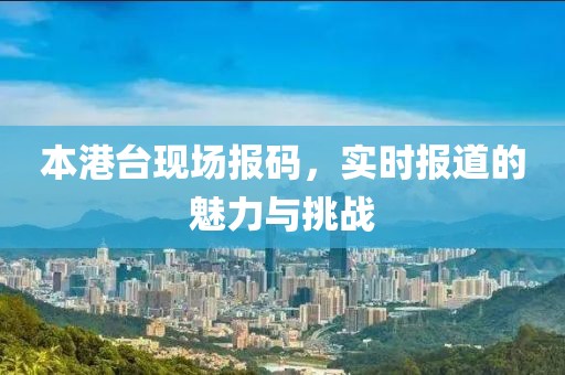 本港台现场报码，实时报道的魅力与挑战