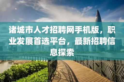 诸城市人才招聘网手机版，职业发展首选平台，最新招聘信息探索