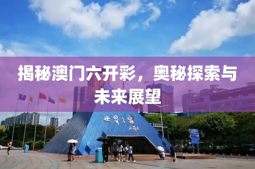 揭秘澳门六开彩，奥秘探索与未来展望