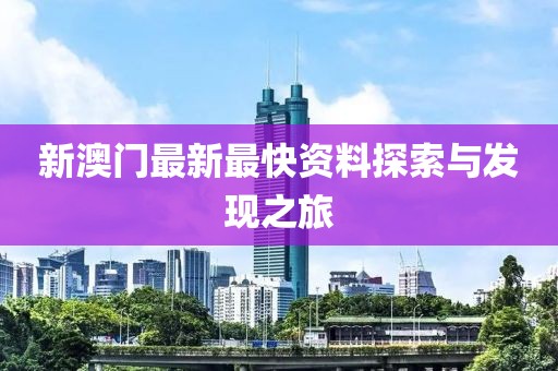 新澳门最新最快资料探索与发现之旅