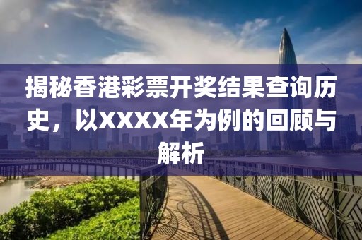 揭秘香港彩票开奖结果查询历史，以XXXX年为例的回顾与解析