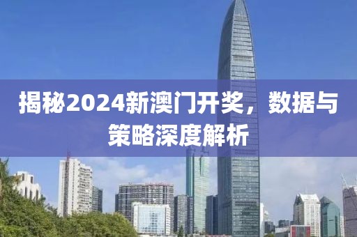 揭秘2024新澳门开奖，数据与策略深度解析