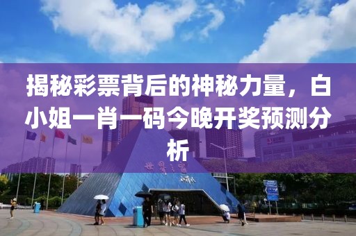 揭秘彩票背后的神秘力量，白小姐一肖一码今晚开奖预测分析