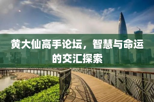 黄大仙高手论坛，智慧与命运的交汇探索