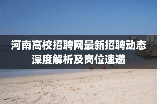 河南高校招聘网最新招聘动态深度解析及岗位速递