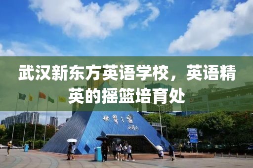 武汉新东方英语学校，英语精英的摇篮培育处