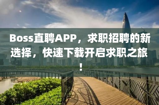 Boss直聘APP，求职招聘的新选择，快速下载开启求职之旅！