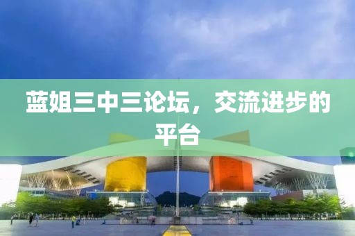 蓝姐三中三论坛，交流进步的平台