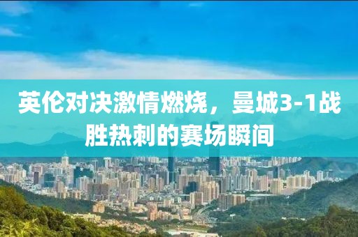 英伦对决激情燃烧，曼城3-1战胜热刺的赛场瞬间