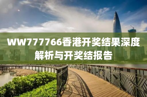 WW777766香港开奖结果深度解析与开奖结报告