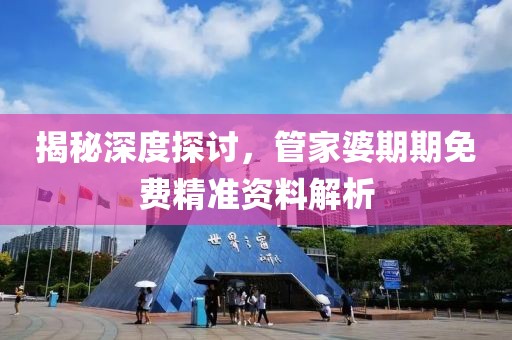 揭秘深度探讨，管家婆期期免费精准资料解析