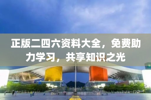 正版二四六资料大全，免费助力学习，共享知识之光