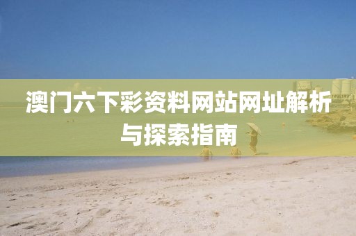 澳门六下彩资料网站网址解析与探索指南