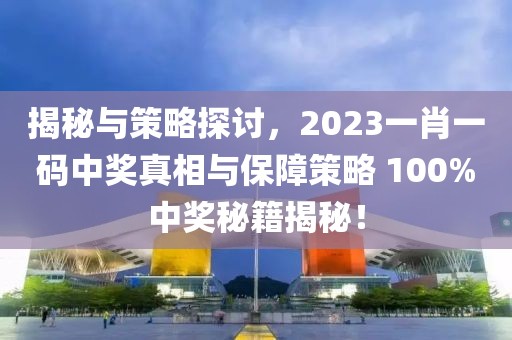 揭秘与策略探讨，2023一肖一码中奖真相与保障策略 100%中奖秘籍揭秘！