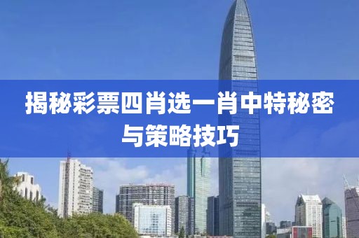 揭秘彩票四肖选一肖中特秘密与策略技巧