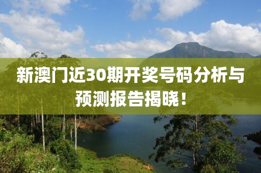 新澳门近30期开奖号码分析与预测报告揭晓！