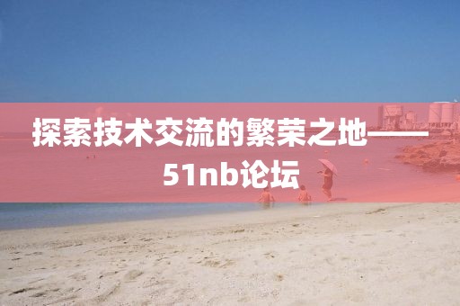 探索技术交流的繁荣之地——51nb论坛