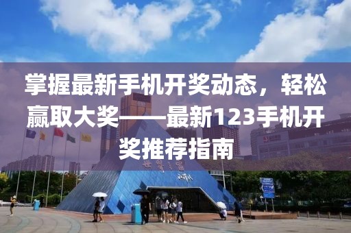 掌握最新手机开奖动态，轻松赢取大奖——最新123手机开奖推荐指南