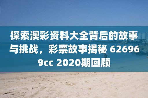探索澳彩资料大全背后的故事与挑战，彩票故事揭秘 626969cc 2020期回顾