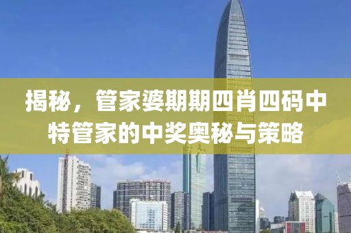 揭秘，管家婆期期四肖四码中特管家的中奖奥秘与策略