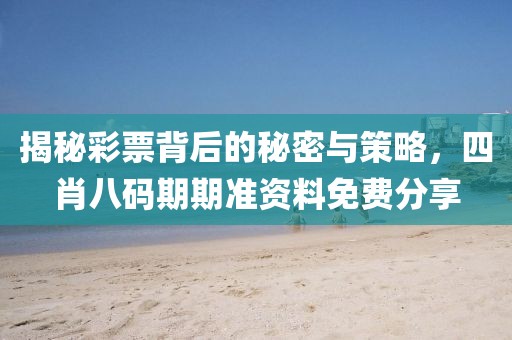 揭秘彩票背后的秘密与策略，四肖八码期期准资料免费分享