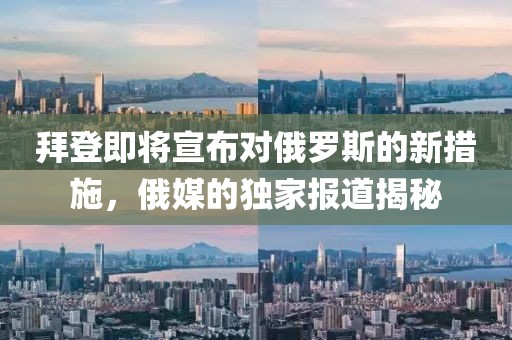 拜登即将宣布对俄罗斯的新措施，俄媒的独家报道揭秘