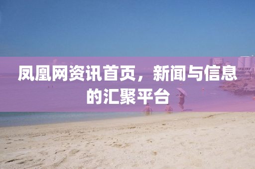 凤凰网资讯首页，新闻与信息的汇聚平台