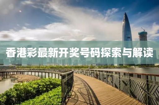 香港彩最新开奖号码探索与解读