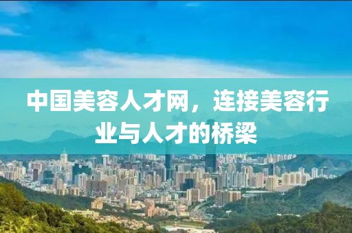 中国美容人才网，连接美容行业与人才的桥梁