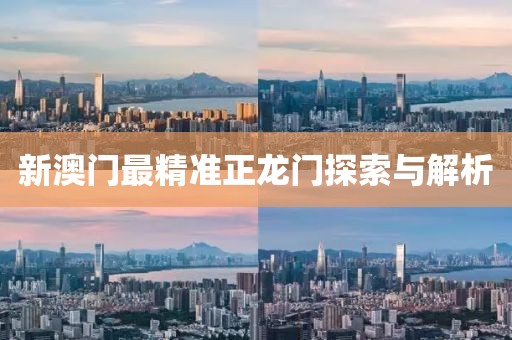 新澳门最精准正龙门探索与解析