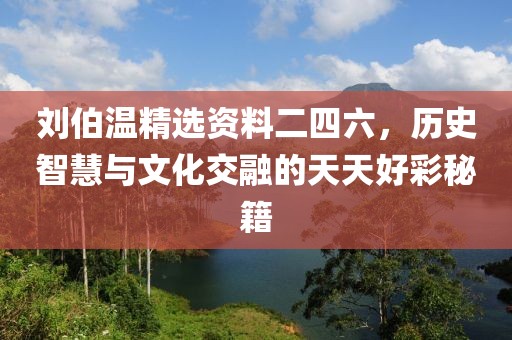刘伯温精选资料二四六，历史智慧与文化交融的天天好彩秘籍