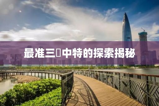 最准三碼中特的探索揭秘