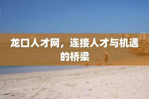 龙口人才网，连接人才与机遇的桥梁