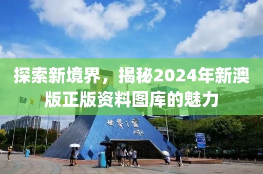 探索新境界，揭秘2024年新澳版正版资料图库的魅力
