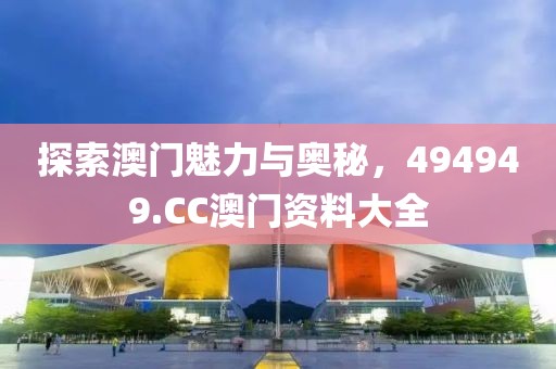 探索澳门魅力与奥秘，494949.CC澳门资料大全