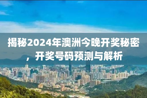 揭秘2024年澳洲今晚开奖秘密，开奖号码预测与解析